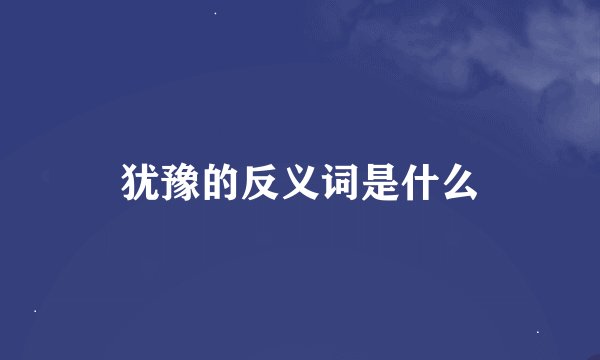 犹豫的反义词是什么