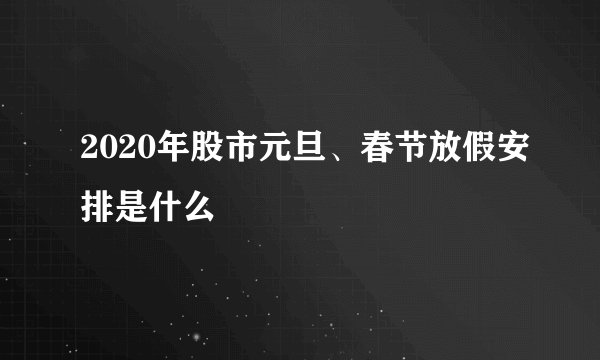 2020年股市元旦、春节放假安排是什么