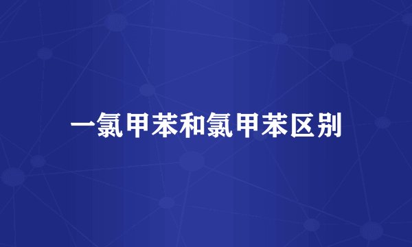 一氯甲苯和氯甲苯区别
