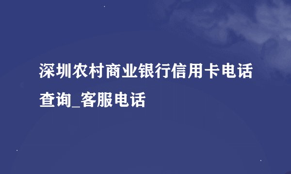 深圳农村商业银行信用卡电话查询_客服电话