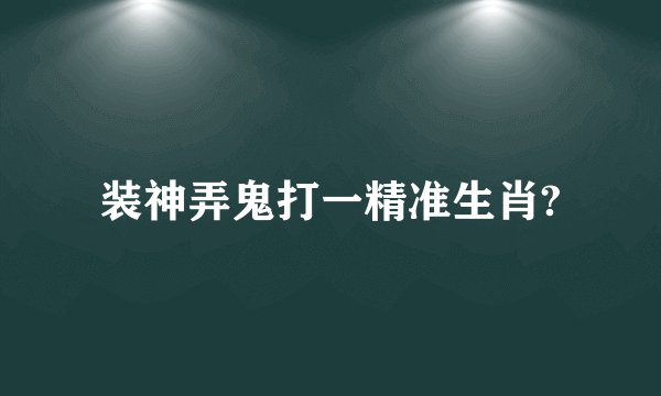 装神弄鬼打一精准生肖?