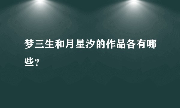 梦三生和月星汐的作品各有哪些？