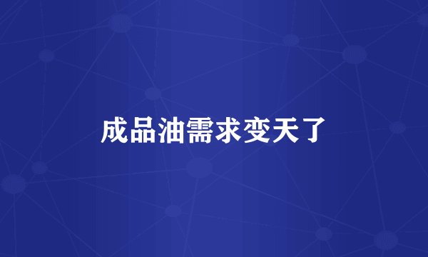 成品油需求变天了