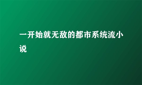 一开始就无敌的都市系统流小说