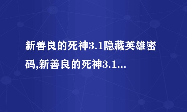 新善良的死神3.1隐藏英雄密码,新善良的死神3.1：寻找隐藏英雄