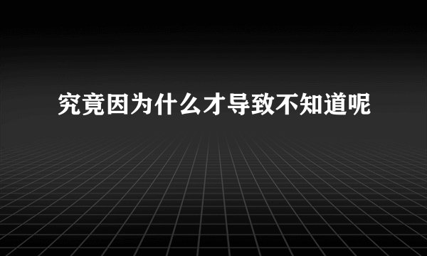 究竟因为什么才导致不知道呢