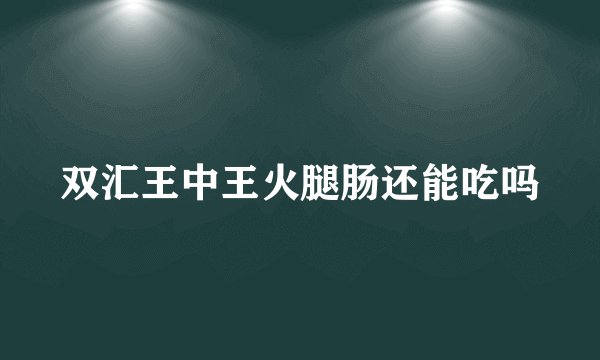 双汇王中王火腿肠还能吃吗
