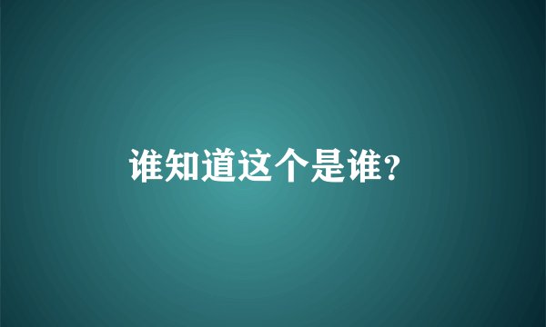 谁知道这个是谁？