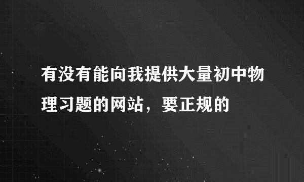 有没有能向我提供大量初中物理习题的网站，要正规的