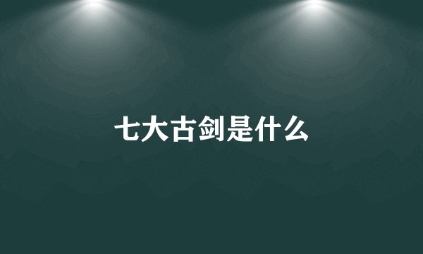 七大古剑是什么