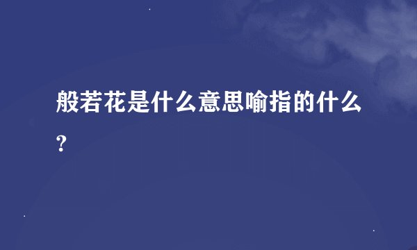 般若花是什么意思喻指的什么?
