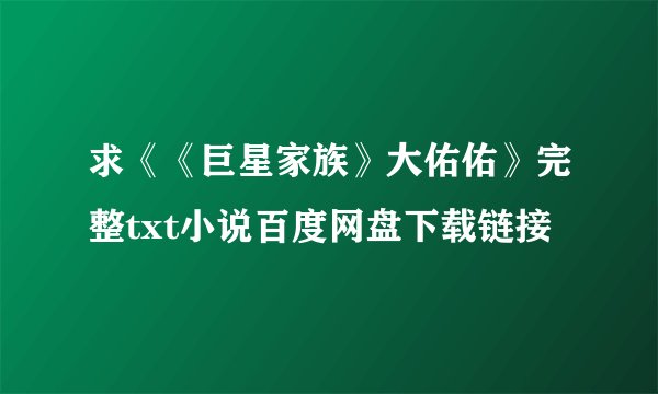 求《《巨星家族》大佑佑》完整txt小说百度网盘下载链接