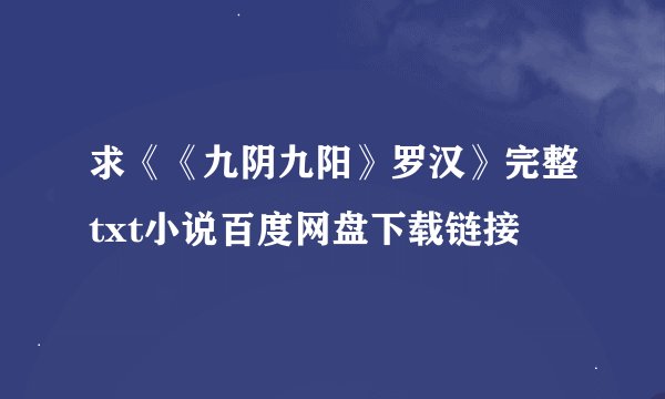 求《《九阴九阳》罗汉》完整txt小说百度网盘下载链接