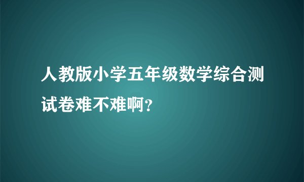 人教版小学五年级数学综合测试卷难不难啊？