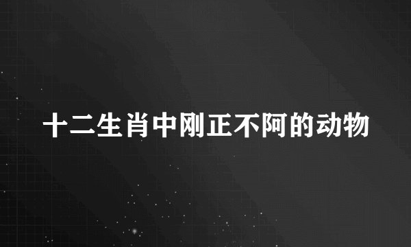 十二生肖中刚正不阿的动物