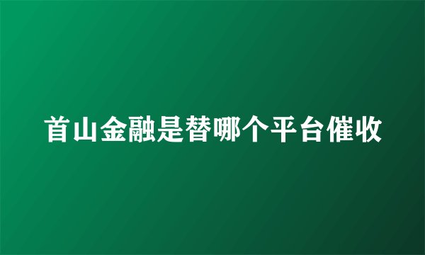 首山金融是替哪个平台催收