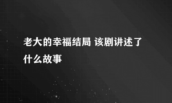 老大的幸福结局 该剧讲述了什么故事