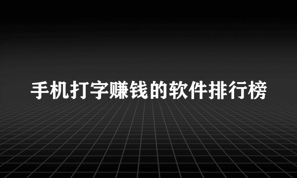 手机打字赚钱的软件排行榜