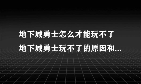 地下城勇士怎么才能玩不了 地下城勇士玩不了的原因和解决方法