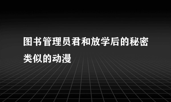 图书管理员君和放学后的秘密类似的动漫