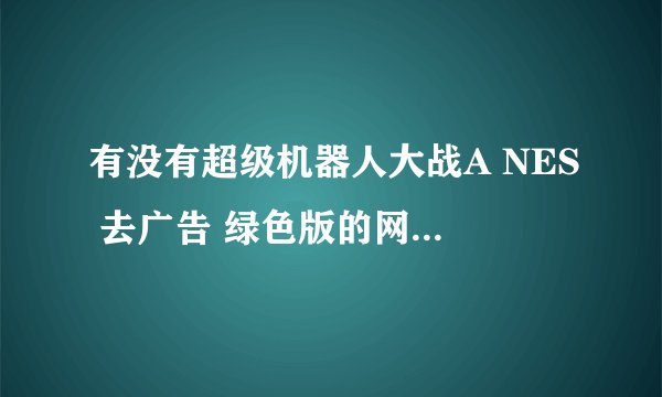 有没有超级机器人大战A NES 去广告 绿色版的网盘链接分享一下