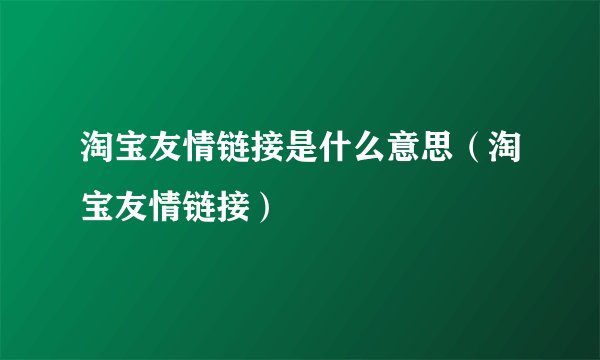 淘宝友情链接是什么意思（淘宝友情链接）