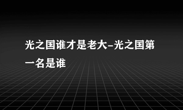 光之国谁才是老大-光之国第一名是谁