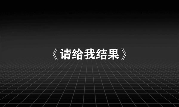 《请给我结果》