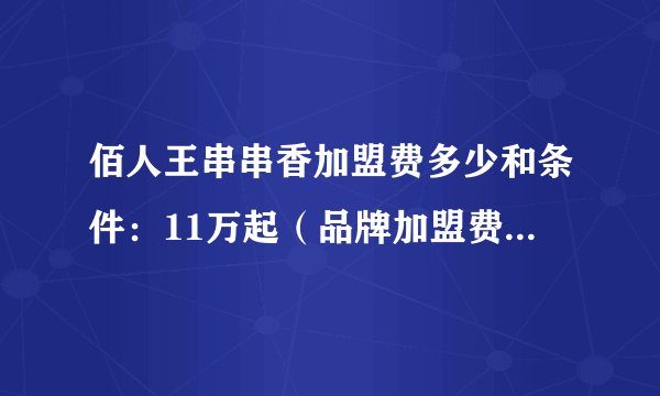 佰人王串串香加盟费多少和条件：11万起（品牌加盟费2.68万）