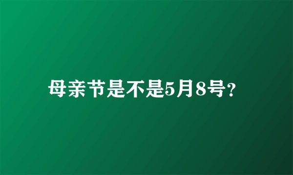 母亲节是不是5月8号？