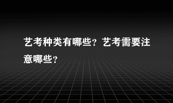 艺考种类有哪些？艺考需要注意哪些？