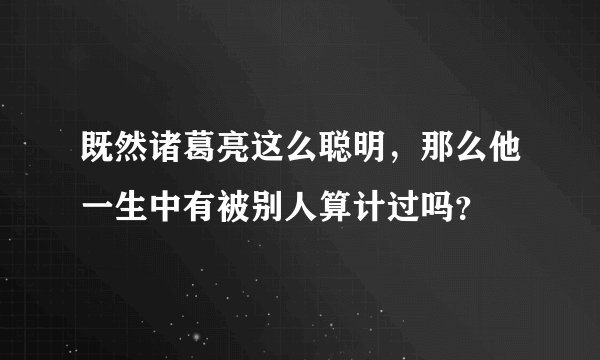 既然诸葛亮这么聪明，那么他一生中有被别人算计过吗？