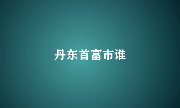 丹东首富市谁