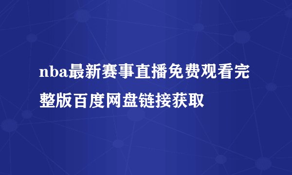 nba最新赛事直播免费观看完整版百度网盘链接获取