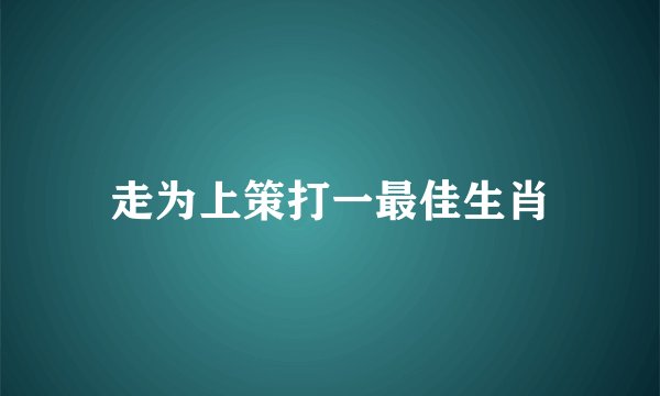 走为上策打一最佳生肖