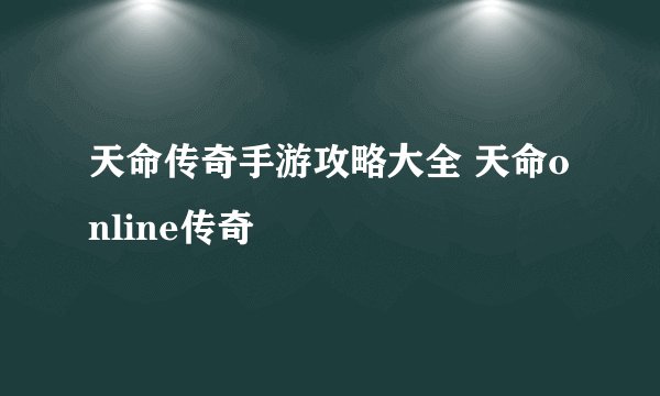 天命传奇手游攻略大全 天命online传奇