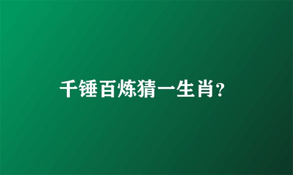千锤百炼猜一生肖？