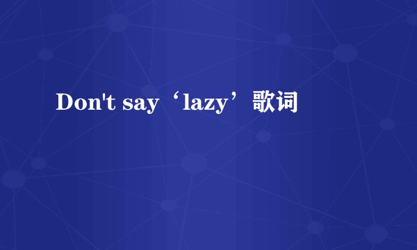 Don't say‘lazy’歌词