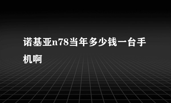 诺基亚n78当年多少钱一台手机啊