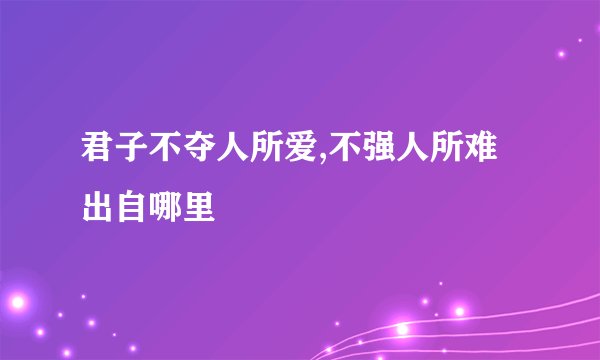 君子不夺人所爱,不强人所难出自哪里