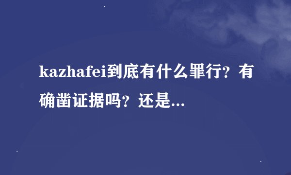 kazhafei到底有什么罪行？有确凿证据吗？还是只是西方人和敌对部族的一面之词？