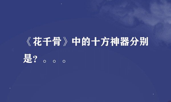 《花千骨》中的十方神器分别是？。。。