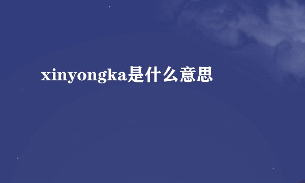xinyongka是什么意思