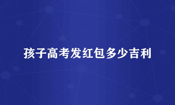 孩子高考发红包多少吉利