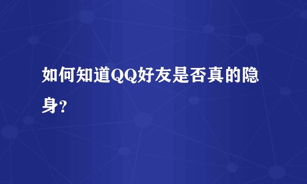 如何知道QQ好友是否真的隐身？
