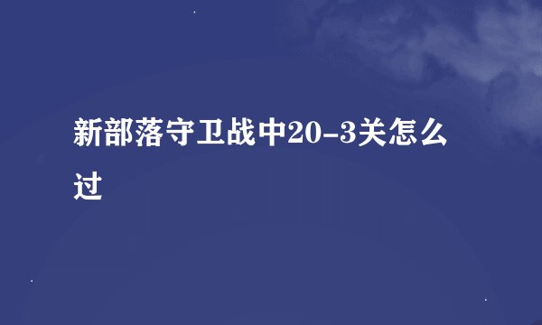 新部落守卫战中20-3关怎么过
