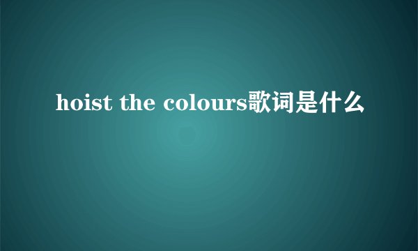 hoist the colours歌词是什么