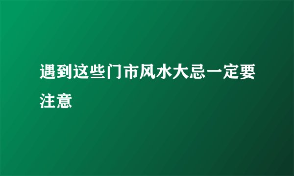 遇到这些门市风水大忌一定要注意
