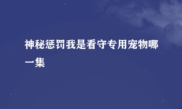 神秘惩罚我是看守专用宠物哪一集