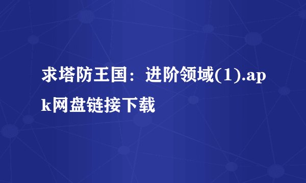 求塔防王国：进阶领域(1).apk网盘链接下载